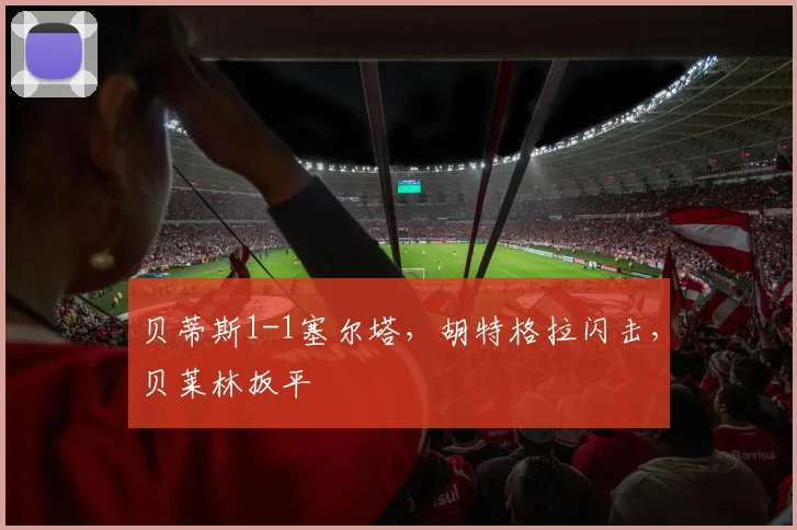贝蒂斯1-1塞尔塔，胡特格拉闪击，贝莱林扳平